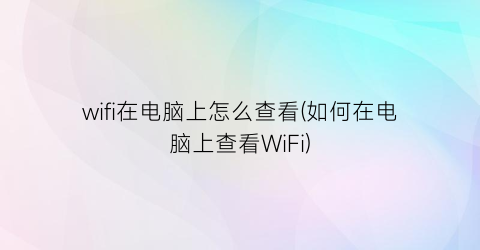 wifi在电脑上怎么查看(如何在电脑上查看WiFi)