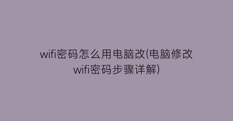 wifi密码怎么用电脑改(电脑修改wifi密码步骤详解)