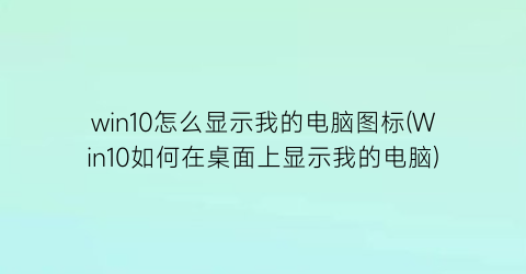 win10怎么显示我的电脑图标(Win10如何在桌面上显示我的电脑)