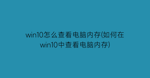 win10怎么查看电脑内存(如何在win10中查看电脑内存)