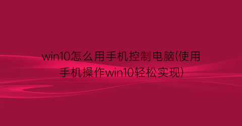 “win10怎么用手机控制电脑(使用手机操作win10轻松实现)