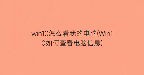 “win10怎么看我的电脑(Win10如何查看电脑信息)