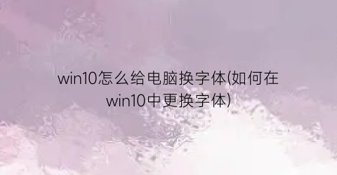 “win10怎么给电脑换字体(如何在win10中更换字体)