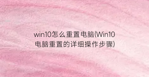 win10怎么重置电脑(Win10电脑重置的详细操作步骤)