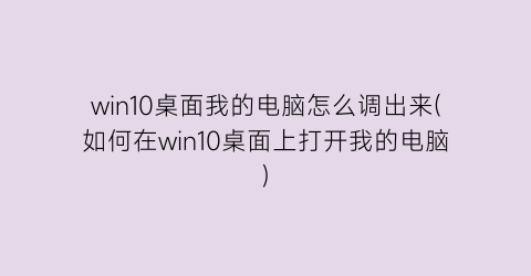 win10桌面我的电脑怎么调出来(如何在win10桌面上打开我的电脑)