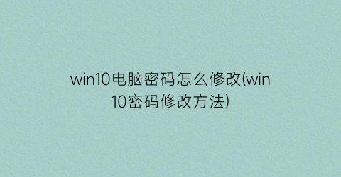 win10电脑密码怎么修改(win10密码修改方法)