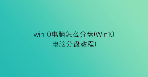 win10电脑怎么分盘(Win10电脑分盘教程)