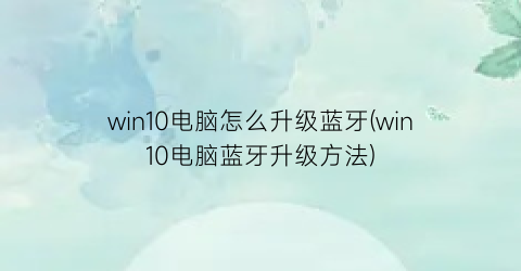 win10电脑怎么升级蓝牙(win10电脑蓝牙升级方法)