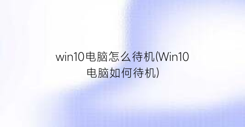 win10电脑怎么待机(Win10电脑如何待机)