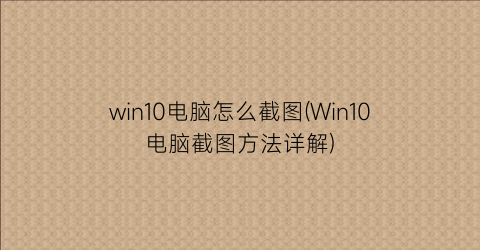 win10电脑怎么截图(Win10电脑截图方法详解)