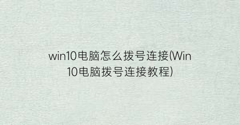 “win10电脑怎么拨号连接(Win10电脑拨号连接教程)