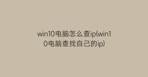 win10电脑怎么查ip(win10电脑查找自己的ip)