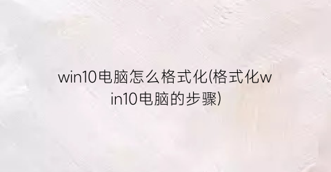 win10电脑怎么格式化(格式化win10电脑的步骤)