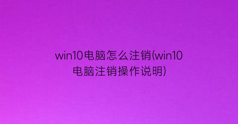 win10电脑怎么注销(win10电脑注销操作说明)