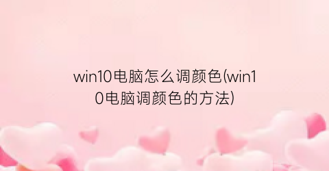 win10电脑怎么调颜色(win10电脑调颜色的方法)