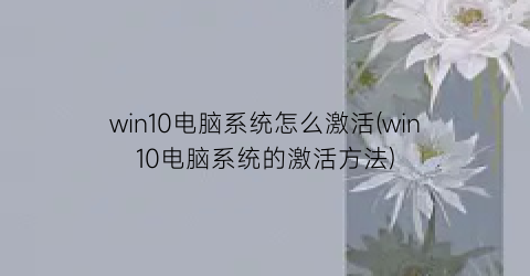 win10电脑系统怎么激活(win10电脑系统的激活方法)