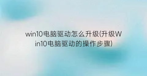 “win10电脑驱动怎么升级(升级Win10电脑驱动的操作步骤)