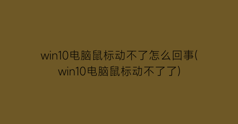 win10电脑鼠标动不了怎么回事(win10电脑鼠标动不了了)