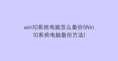 win10系统电脑怎么备份(Win10系统电脑备份方法)