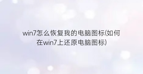 win7怎么恢复我的电脑图标(如何在win7上还原电脑图标)