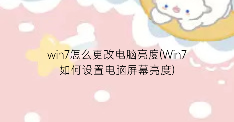“win7怎么更改电脑亮度(Win7如何设置电脑屏幕亮度)