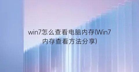 “win7怎么查看电脑内存(Win7内存查看方法分享)