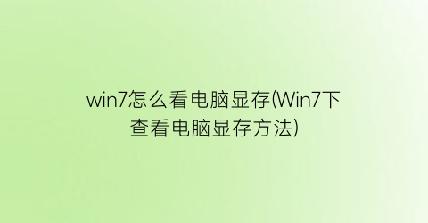 win7怎么看电脑显存(Win7下查看电脑显存方法)