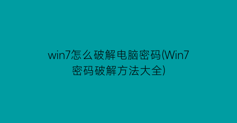 win7怎么破解电脑密码(Win7密码破解方法大全)