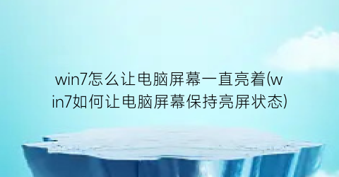 win7怎么让电脑屏幕一直亮着(win7如何让电脑屏幕保持亮屏状态)