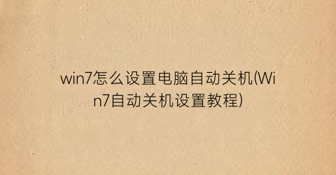 “win7怎么设置电脑自动关机(Win7自动关机设置教程)