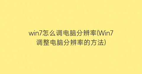 “win7怎么调电脑分辨率(Win7调整电脑分辨率的方法)