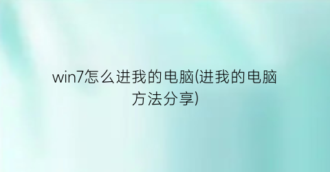 win7怎么进我的电脑(进我的电脑方法分享)