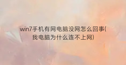 “win7手机有网电脑没网怎么回事(我电脑为什么连不上网)