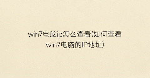 “win7电脑ip怎么查看(如何查看win7电脑的IP地址)