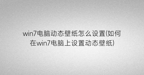 win7电脑动态壁纸怎么设置(如何在win7电脑上设置动态壁纸)