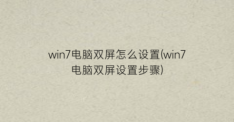 “win7电脑双屏怎么设置(win7电脑双屏设置步骤)