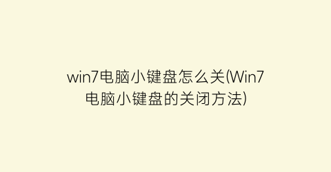 win7电脑小键盘怎么关(Win7电脑小键盘的关闭方法)