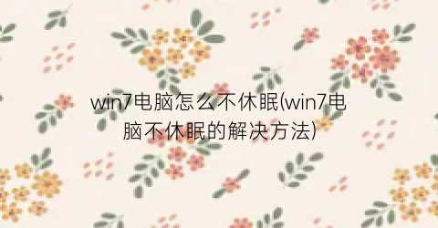 “win7电脑怎么不休眠(win7电脑不休眠的解决方法)