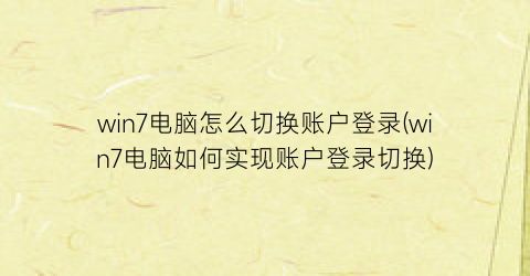 win7电脑怎么切换账户登录(win7电脑如何实现账户登录切换)