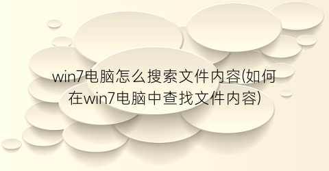 win7电脑怎么搜索文件内容(如何在win7电脑中查找文件内容)