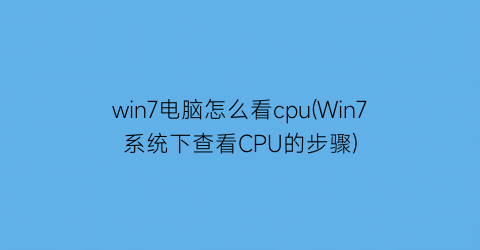 win7电脑怎么看cpu(Win7系统下查看CPU的步骤)