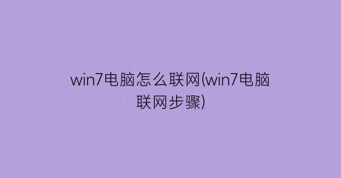 “win7电脑怎么联网(win7电脑联网步骤)