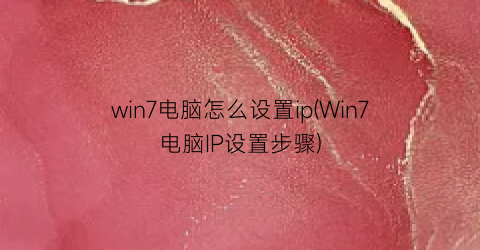 “win7电脑怎么设置ip(Win7电脑IP设置步骤)