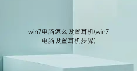 win7电脑怎么设置耳机(win7电脑设置耳机步骤)