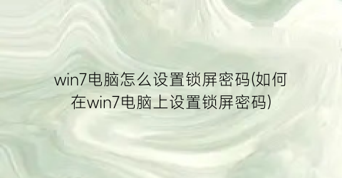 win7电脑怎么设置锁屏密码(如何在win7电脑上设置锁屏密码)