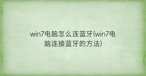 “win7电脑怎么连蓝牙(win7电脑连接蓝牙的方法)