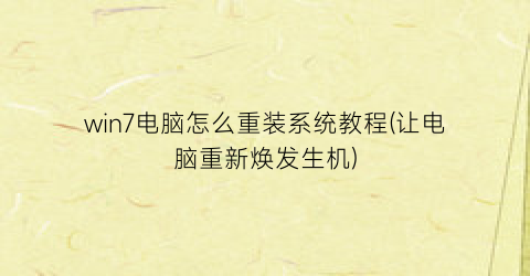 “win7电脑怎么重装系统教程(让电脑重新焕发生机)