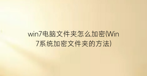 win7电脑文件夹怎么加密(Win7系统加密文件夹的方法)