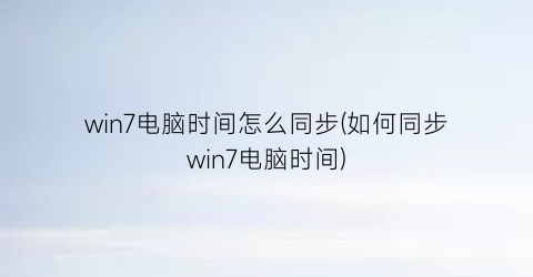 win7电脑时间怎么同步(如何同步win7电脑时间)