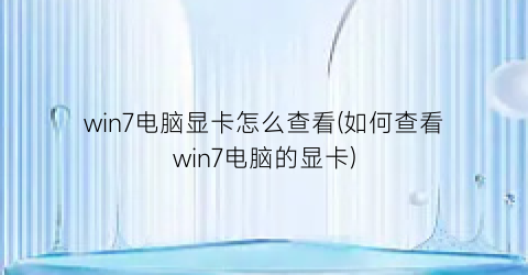 “win7电脑显卡怎么查看(如何查看win7电脑的显卡)